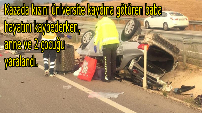 Kazada kızını üniversite kaydına götüren baba hayatını kaybederken, anne ve 2 çocuğu yaralandı.