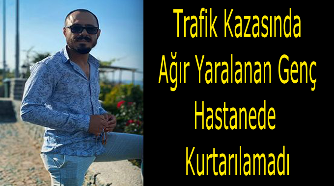 Kazada yaralanan genç hastanede hayatını kaybetti