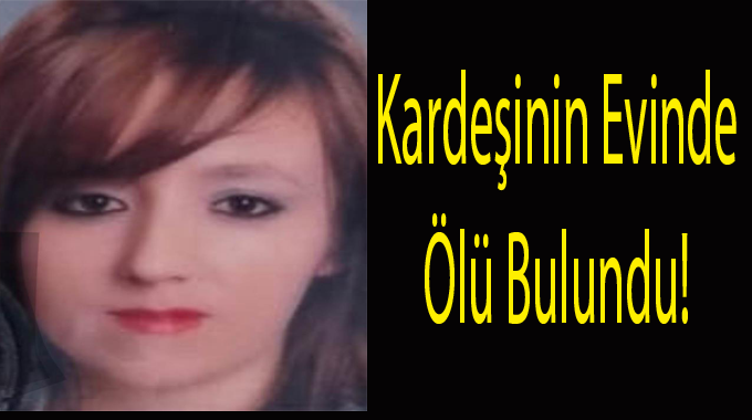 Kardeşinin evinde ölü Bulundu!