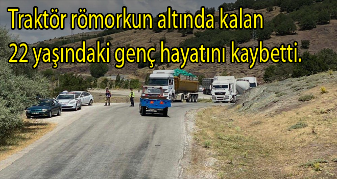 Traktör römork'unun altında kalan 22 yaşındaki genç hayatını kaybetti.