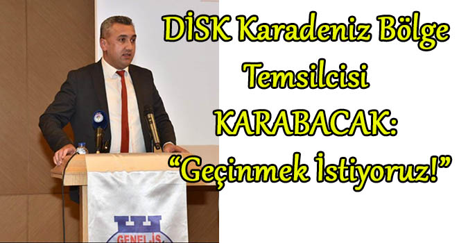 DİSK Karadeniz Bölge Temsilcisi KARABACAK: 