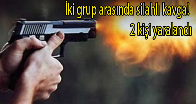 İki grup arasında silahlı kavga! 2 kişi yaralandı