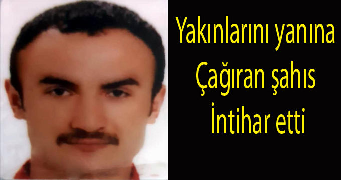 yakınlarını yanına çağıran şahıs intihar etti