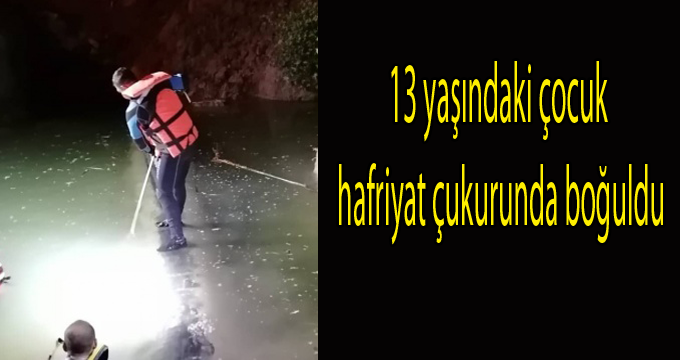 13 yaşındaki çocuk hafriyat çukurunda boğuldu
