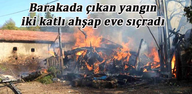 Barakada çıkan yangın iki katlı ahşap eve sıçradı 