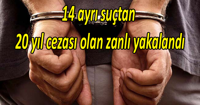 14 ayrı suçtan 20 yıl cezası olan zanlı yakalandı