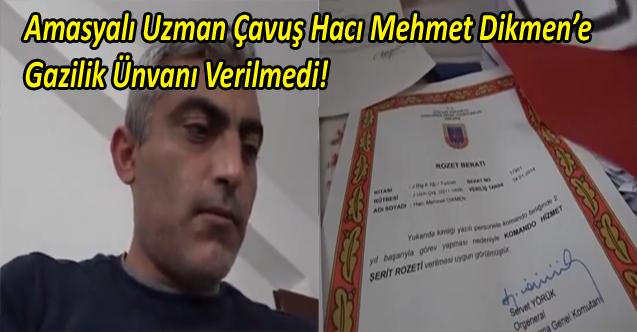 Amasyalı  Uzman Çavuş Hacı Mehmet Dikmen'e Gazilik Ünvanı Verilmedi