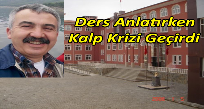  Sınıfta ders verirken geçirdiği kalp krizi sonucu hayatını kaybetti
