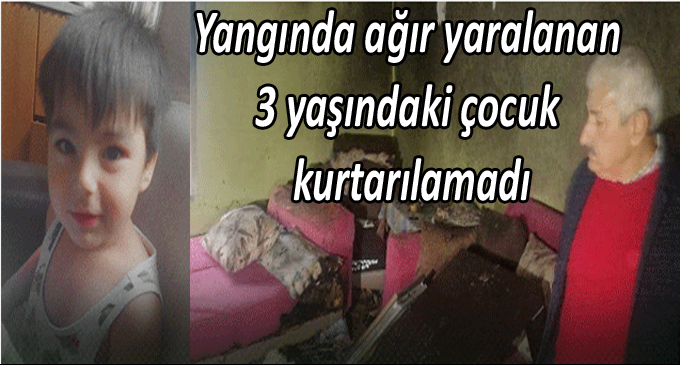 Yangında ağır yaralanan 3 yaşındaki çocuk kurtarılamadı