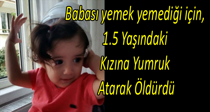 Babası yemek yemediği için, 1.5 Yaşındaki Kızına Yumruk Atarak Öldürdü