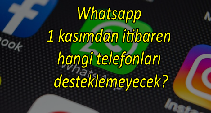 Whatsapp 1 kasımdan itibaren hangi telefonları desteklemeyecek?