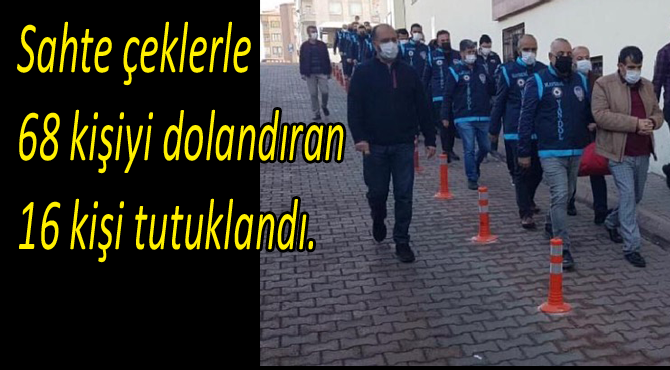 Sahte çeklerle 68 kişiyi dolandıran 16 kişi tutuklandı.
