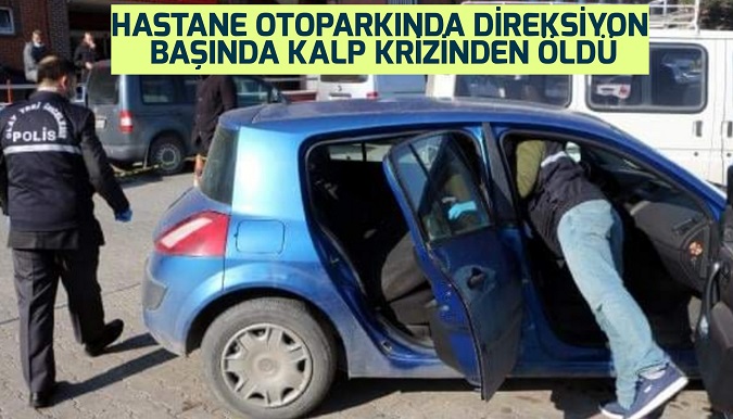 Hastane Otoparkında Direksiyon Başında Kalp Krizinden Öldü
