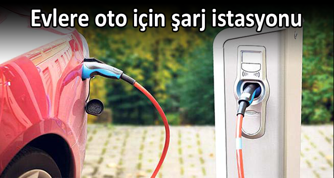 Evlere Oto Şarj İstasyonu geliyor
