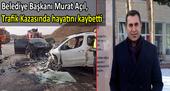 Feci kaza! Belediye Başkanı Murat Açıl, hayatını kaybetti