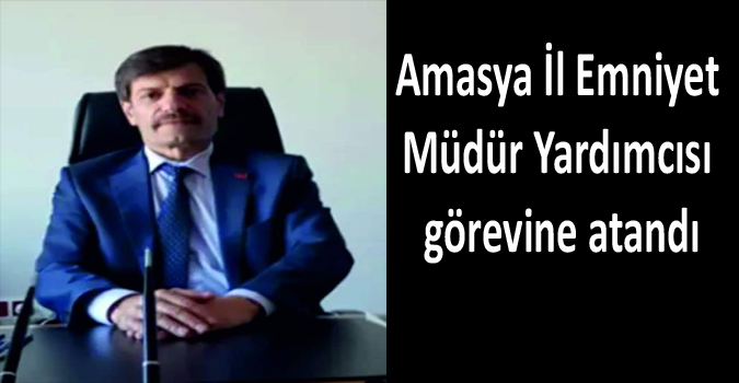 Amasya İl Emniyet Müdür Yardımcısı olarak atandı