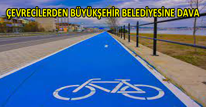 ÇEVRECİLERDEN BÜYÜKŞEHİR BELEDİYESİNE DAVA
