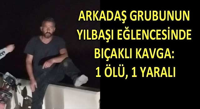 YILBAŞI EĞLENCESİNDE BIÇAKLI KAVGA: 1 ÖLÜ, 1 YARALI