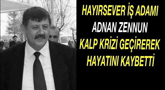 HAYIRSEVER İŞ ADAMI ADNAN ZENNUN KALP KRİZİ GEÇİREREK HAYATINI KAYBETTİ