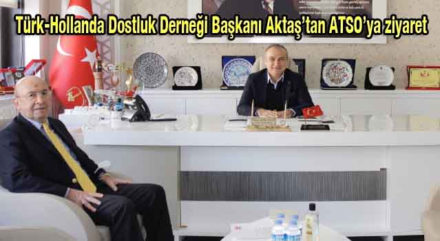 Türk-Hollanda Dostluk Derneği Başkanı Aktaş’tan ATSO’ya ziyaret