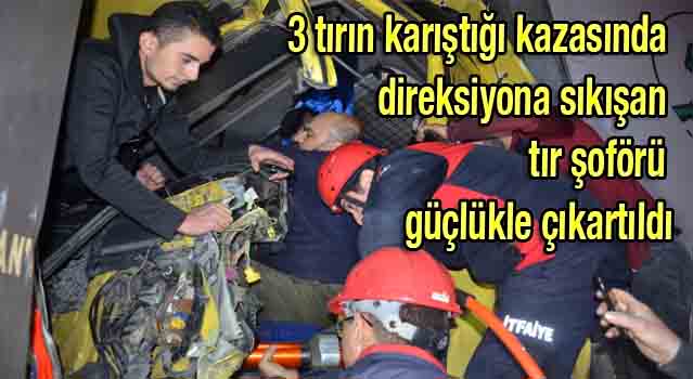 Tır kazasında direksiyona sıkışan şoför, güçlükle çıkartıldı