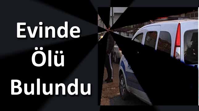 Evinde Ölü Olarak Bulundu