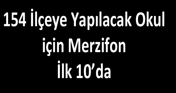 154 İlçeye Yapılacak Okul için Merzifon İlk 10’da