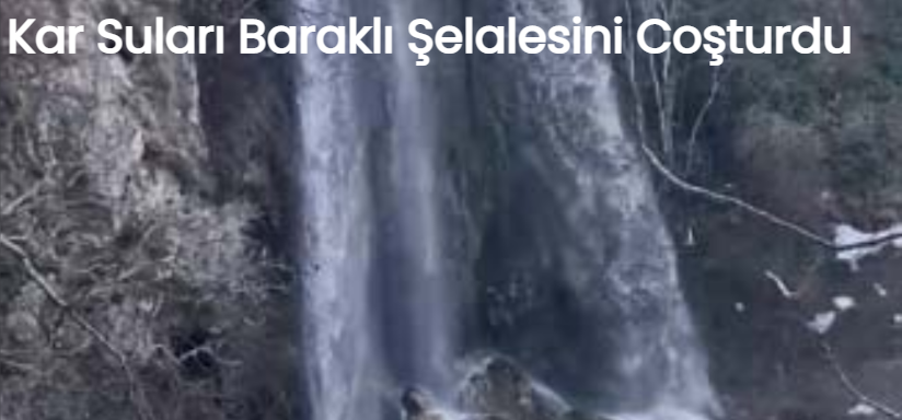 Kar Suları Baraklı Şelalesini Coşturdu