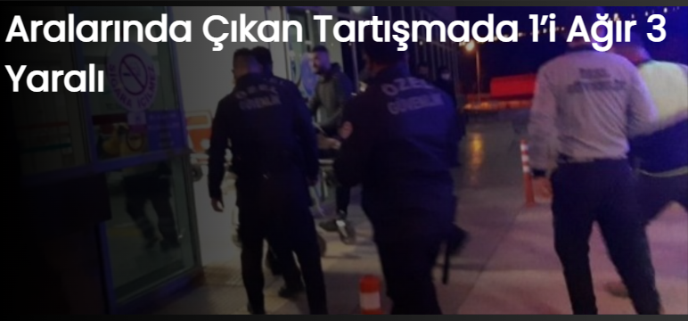 Aralarında Çıkan Tartışmada 1’i Ağır 3 Yaralı