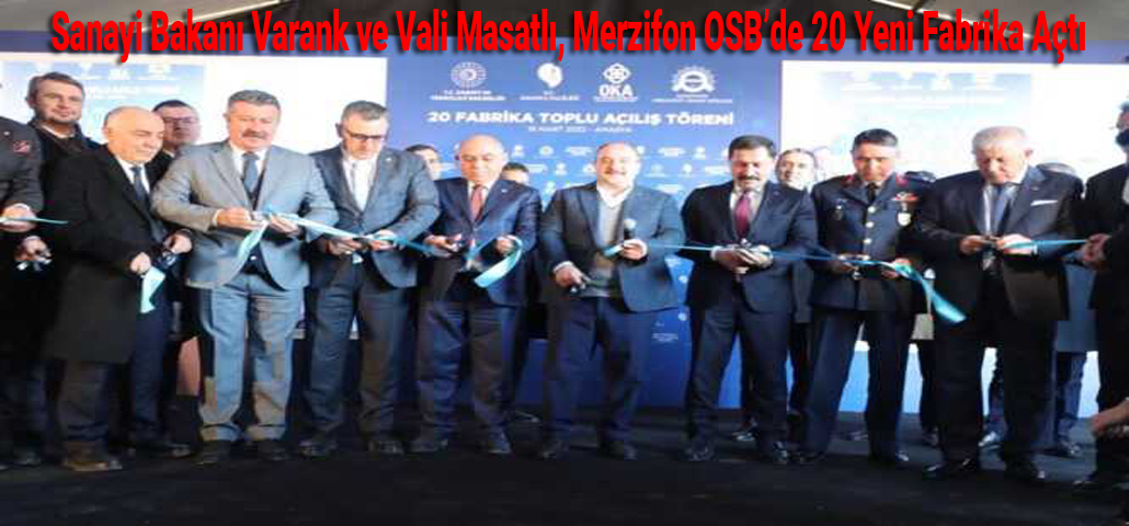 Sanayi Bakanı Varank ve Vali Masatlı, Merzifon OSB’de 20 Yeni Fabrika Açtı