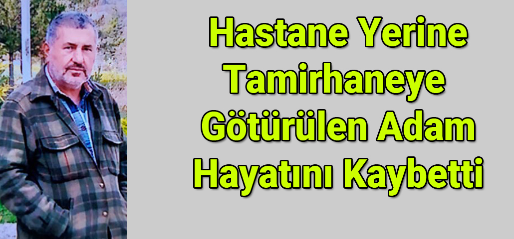 Hastane Yerine Tamir Haneye Götürülen Adam Hayatını Kaybetti