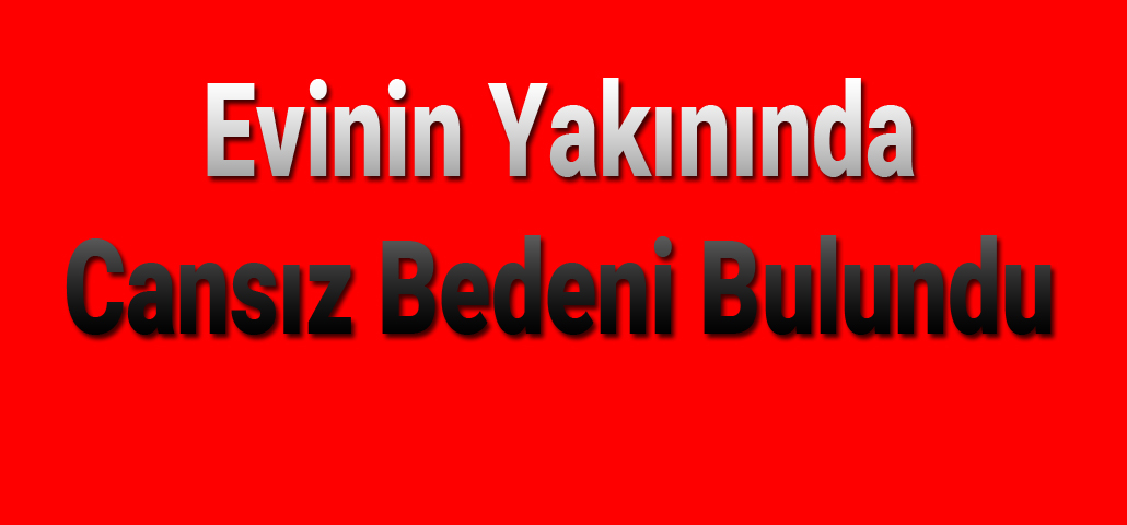 Evinin Yakınında Cansız Bedeni Bulundu
