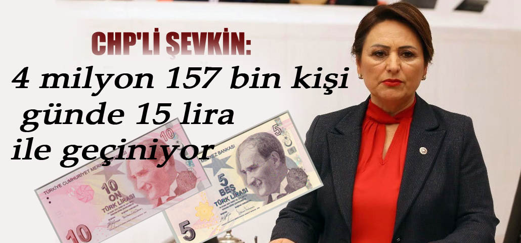 CHP'li Şevkin: 4 milyon 157 bin kişi günde 15 lira ile geçiniyor
