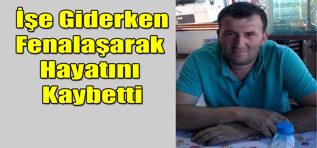 İşe Giderken Fenalaşarak  Hayatını Kaybetti