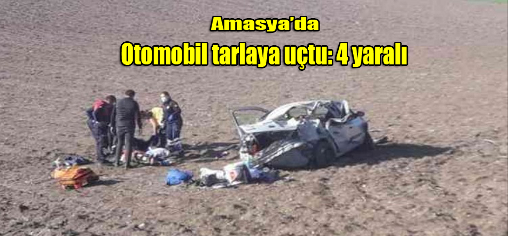 Amasya’da Otomobil tarlaya uçtu: 4 yaralı