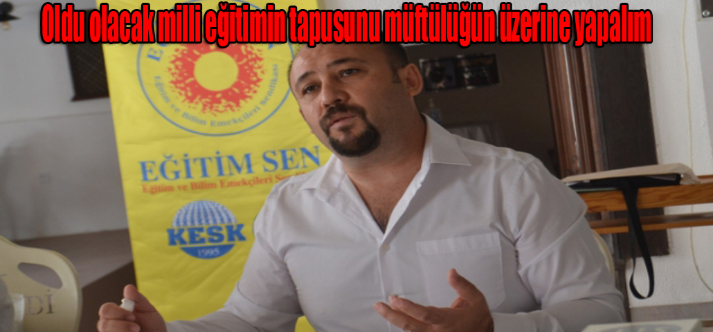  Oldu olacak milli eğitimin tapusunu müftülüğün üzerine yapalım