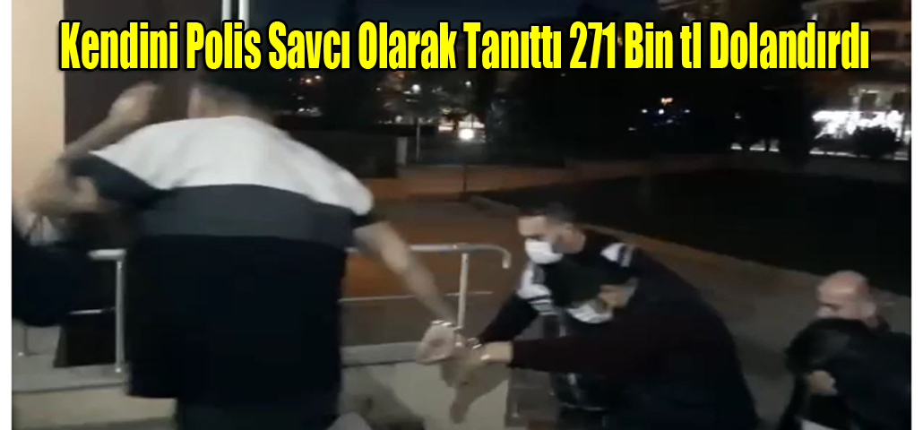 Kendini Polis Savcı Olarak Tanıttı 271 Bin tl Dolandırdı