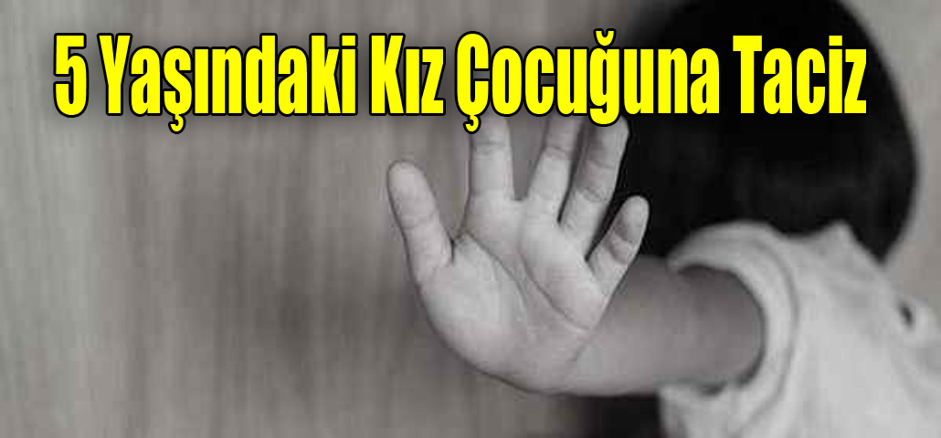 5 yaşındaki kız çocuğuna taciz