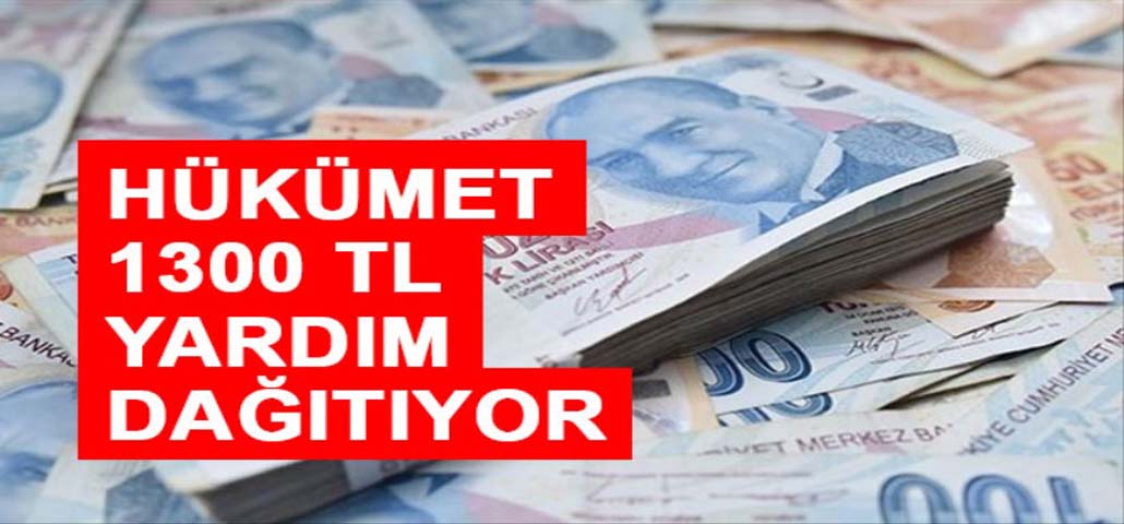 HÜKÜMET 1300 TL YARDIM DAĞITIYOR