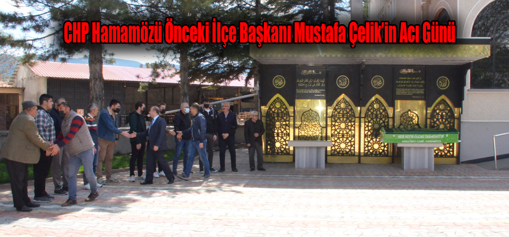 CHP Hamamözü Önceki İlçe Başkanı Mustafa Çelik’in Acı Günü