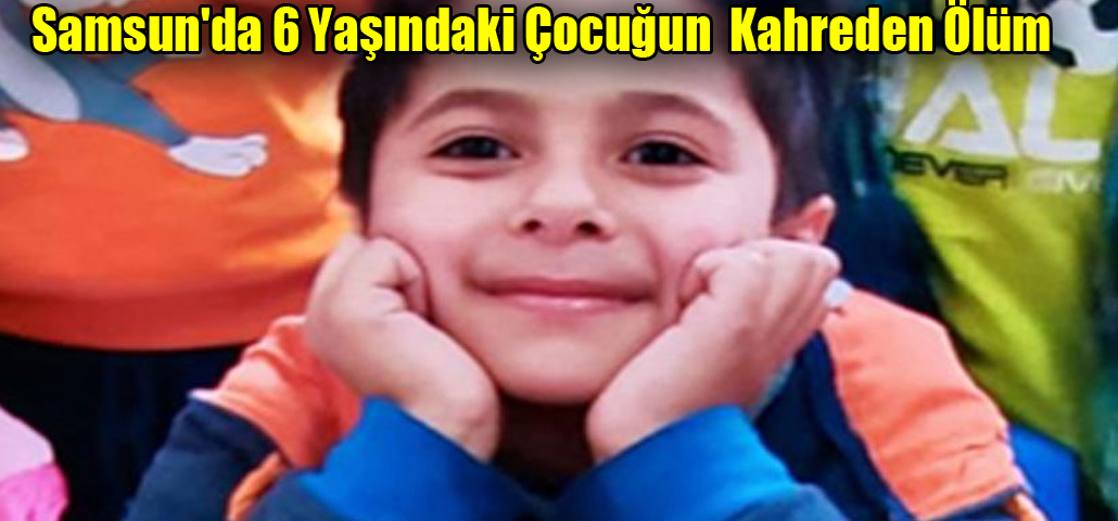 Samsun'da 6 Yaşındaki Çocuğun  Kahreden Ölüm