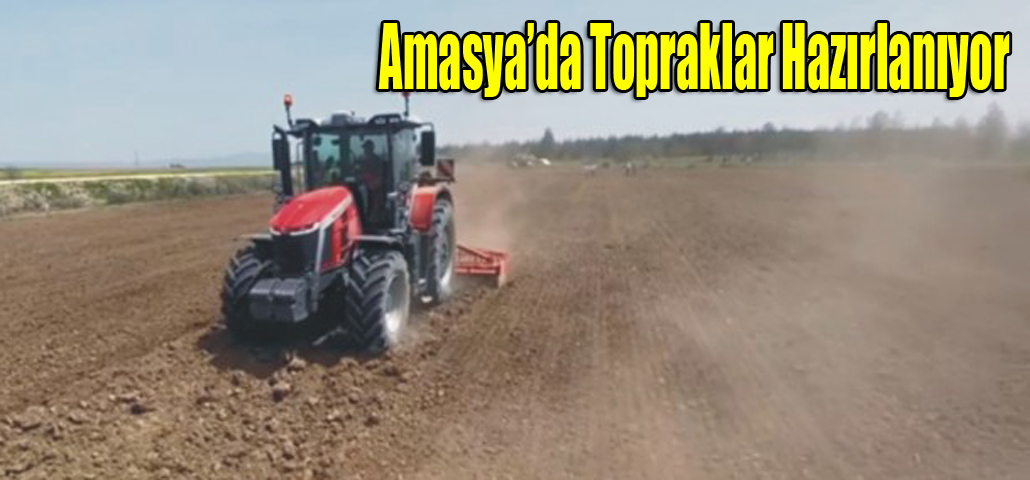 Amasya’da Topraklar Hazırlanıyor