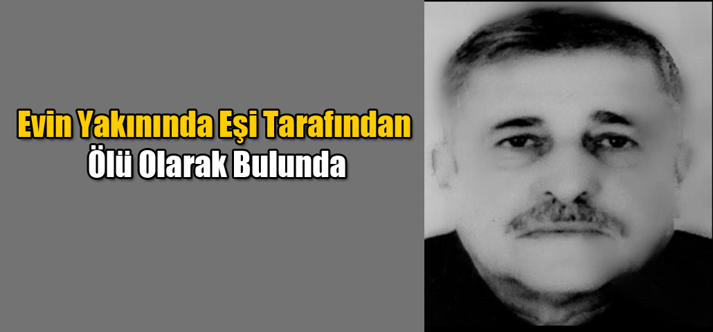 Evin Yakınında Eşi Tarafından Ölü Olarak Bulunda