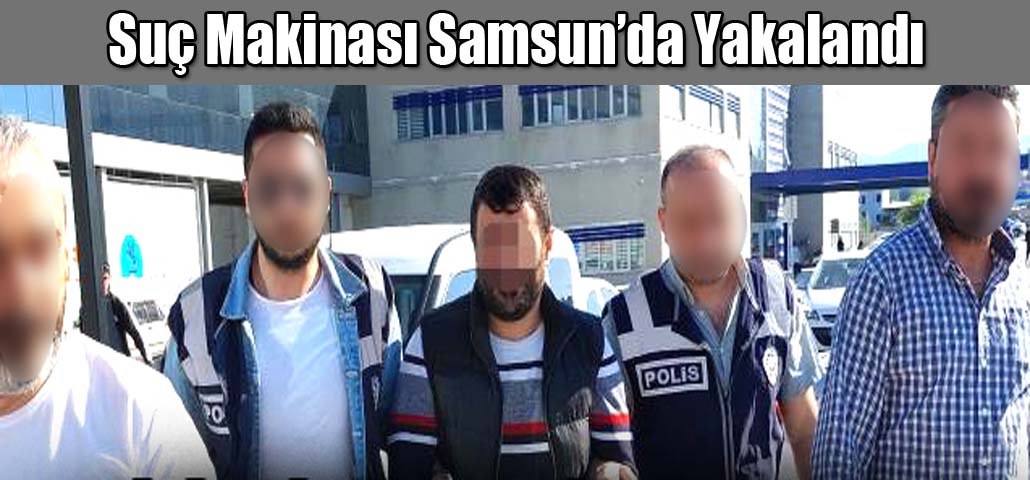 Suç Makinası Samsun’da Yakalandı