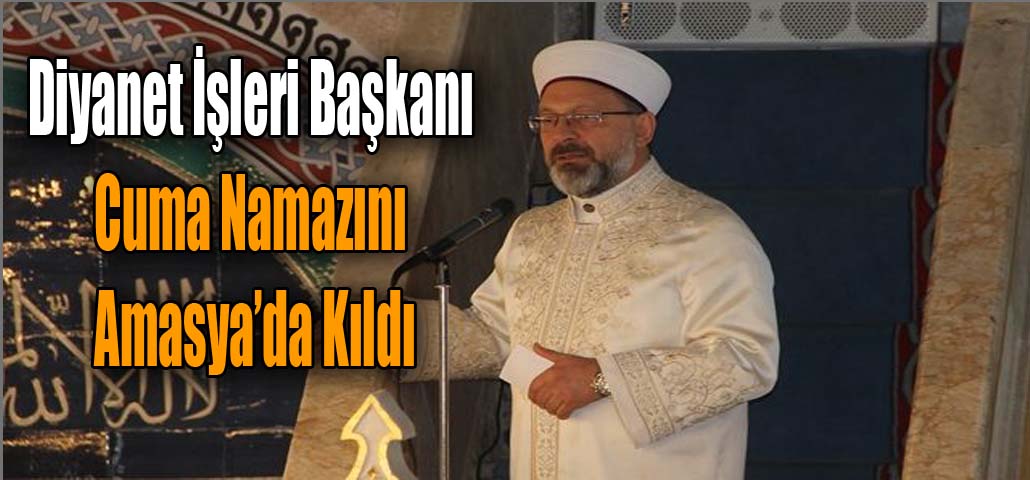 Diyanet İşleri Başkanı Cuma Namazını Amasya’da Kıldı