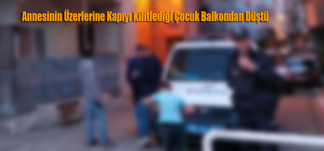 Annesinin Üzerlerine Kapıyı Kilitlediği Çocuk Balkondan Düştü