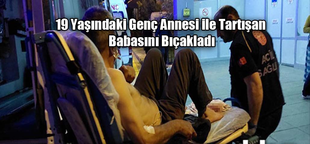 19 Yaşındaki Genç Annesi ile Tartışan Babasını Bıçakladı