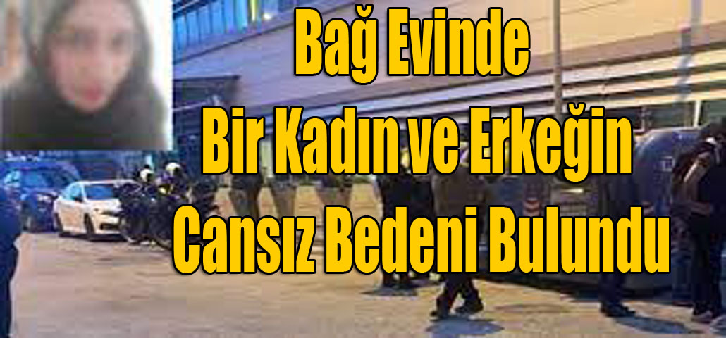 Bağ Evinde Bir Kadın ve Erkeğin Cansız Bedeni Bulundu