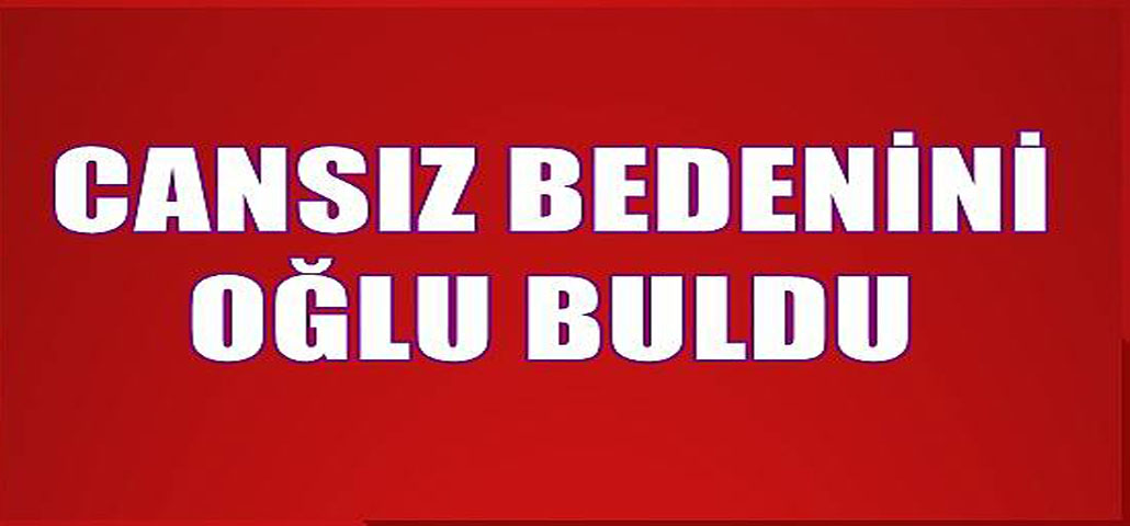 Canız Bedeni Oğlu Tarafından Bulundu