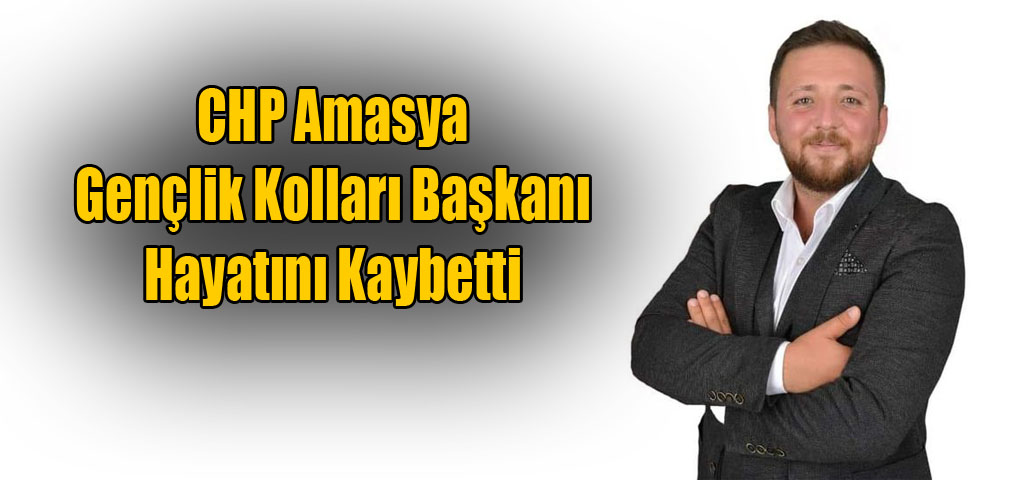 CHP Amasya Gençlik Kolları Başkanı Hayatını Kaybetti